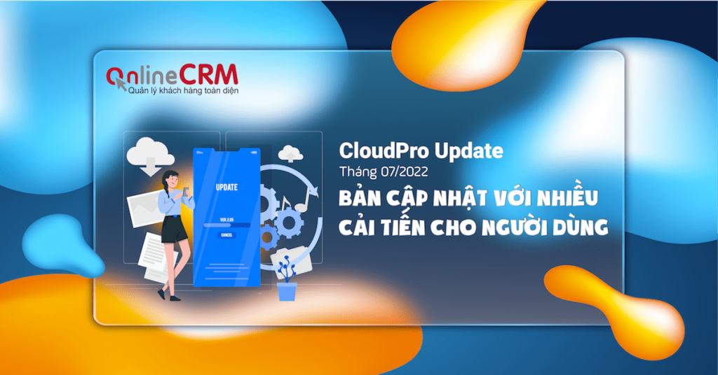 CloudPro CRM - Phiên bản cập nhật tháng 07/2022 với nhiều cải tiến hữu ích cho người dùng